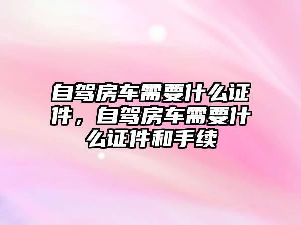 自駕房車需要什么證件，自駕房車需要什么證件和手續